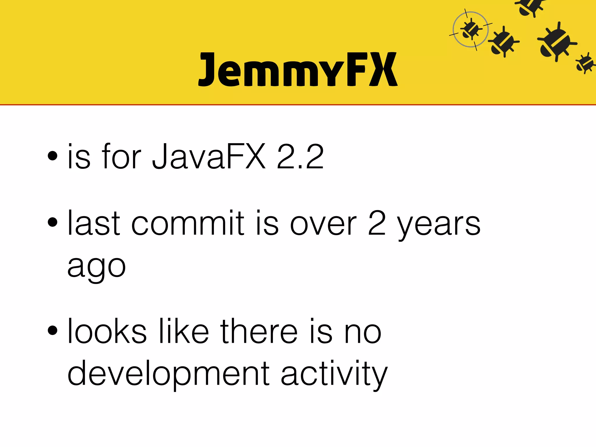 JemmyFX 
• is for JavaFX 2.2 
• last commit is over 2 years 
ago 
• looks like there is no 
development activity 
 
