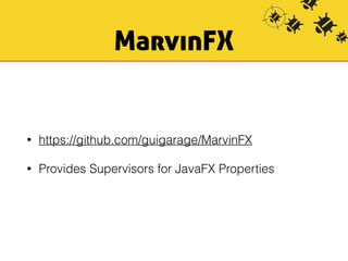 MarvinFX 
• https://github.com/guigarage/MarvinFX 
• Provides Supervisors for JavaFX Properties 
 