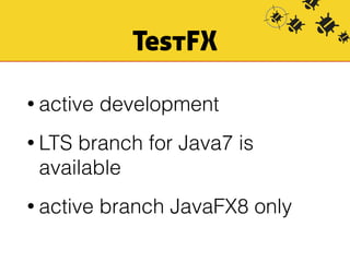 TestFX 
• active development 
• LTS branch for Java7 is 
available 
• active branch JavaFX8 only 
 