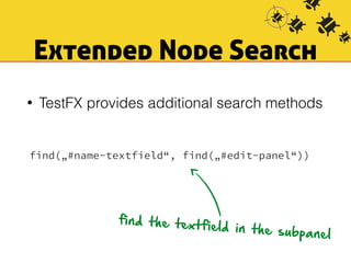 Extended Node Search 
• TestFX provides additional search methods 
find(„#name-textfield“, find(„#edit-panel“)) 
find the textfield in the subpanel 
 
