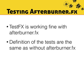 Testing Afterburner.fx 
• TestFX is working fine with 
afterburner.fx 
• Definition of the tests are the 
same as without afterburner.fx 
 