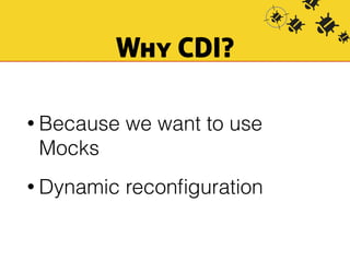 Why CDI? 
• Because we want to use 
Mocks 
• Dynamic reconfiguration 
 