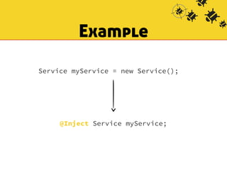 Example 
Service myService = new Service(); 
@Inject Service myService; 
 