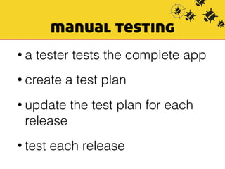 manual testing 
• a tester tests the complete app 
• create a test plan 
• update the test plan for each 
release 
• test each release 
 