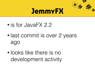 JemmyFX 
• is for JavaFX 2.2 
• last commit is over 2 years 
ago 
• looks like there is no 
development activity 
 