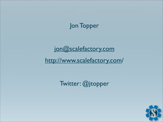 Jon Topper


   jon@scalefactory.com
http://www.scalefactory.com/


     Twitter: @jtopper
 