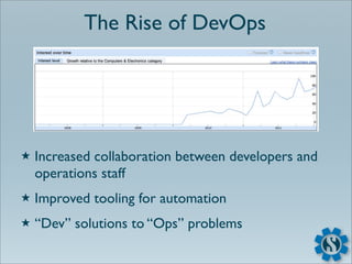 The Rise of DevOps




★   Increased collaboration between developers and
    operations staff
★   Improved tooling for automation
★   “Dev” solutions to “Ops” problems
 