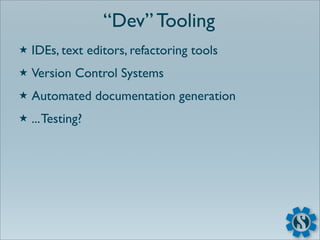 “Dev” Tooling
★   IDEs, text editors, refactoring tools
★   Version Control Systems
★   Automated documentation generation
★   ... Testing?
 