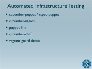 Automated Infrastructure Testing
★   cucumber-puppet / rspec-puppet
★   cucumber-nagios
★   puppet-lint
★   cucumber-chef
★   vagrant-guard-demo
 