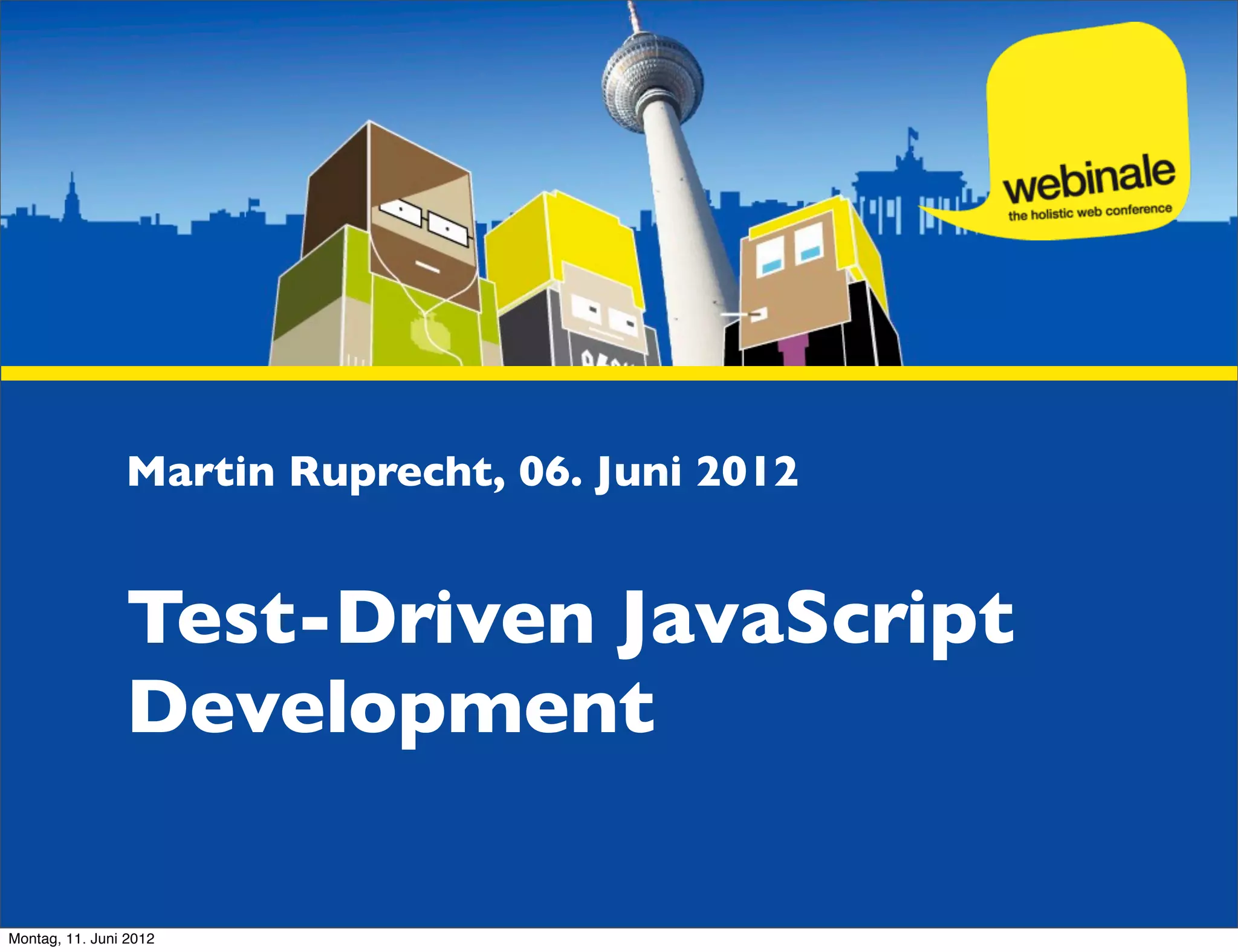 Martin Ruprecht, 06. Juni 2012 Test-Driven JavaScript Development Montag, 11. Juni 2012 