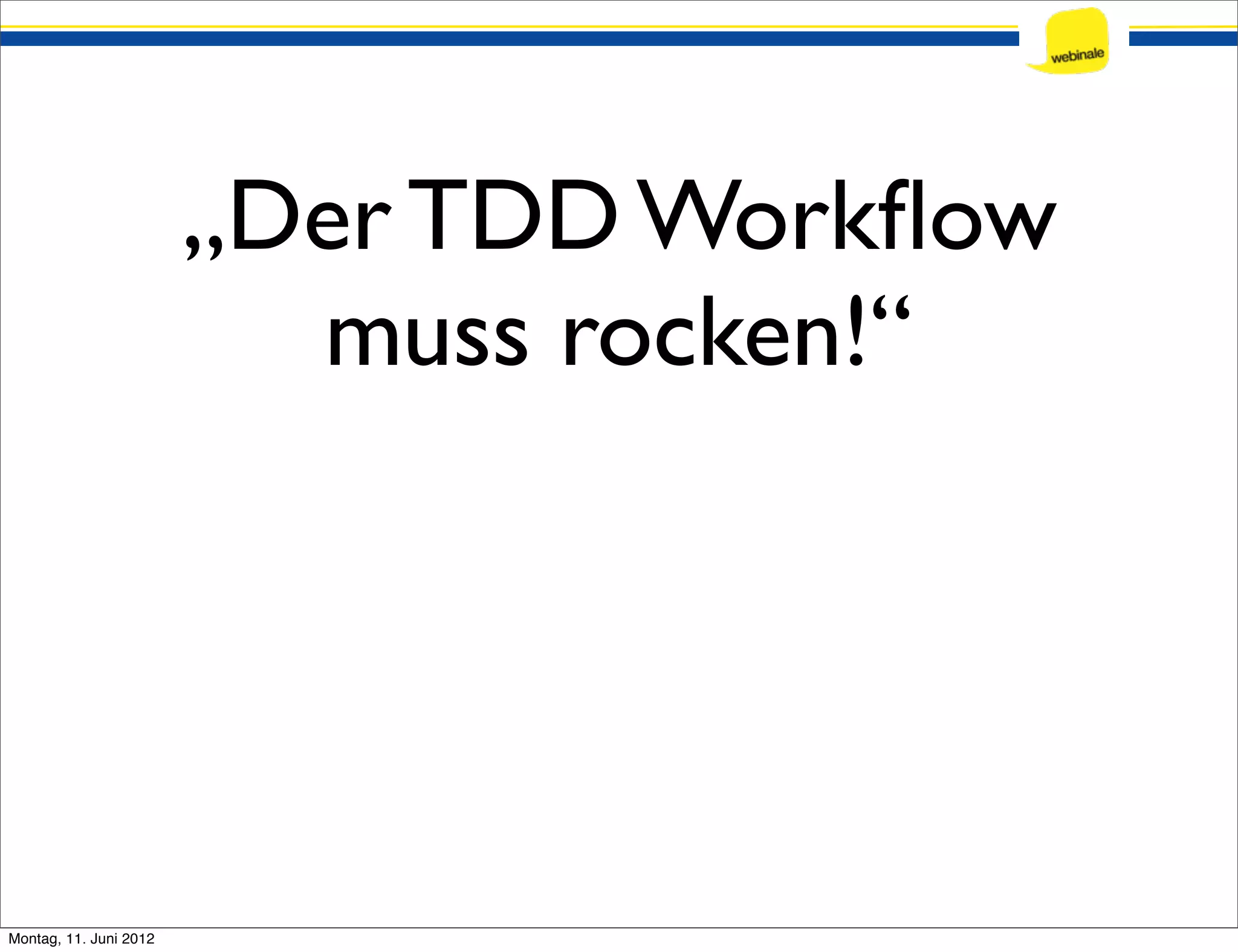 „Der TDD Workﬂow muss rocken!“ Montag, 11. Juni 2012 