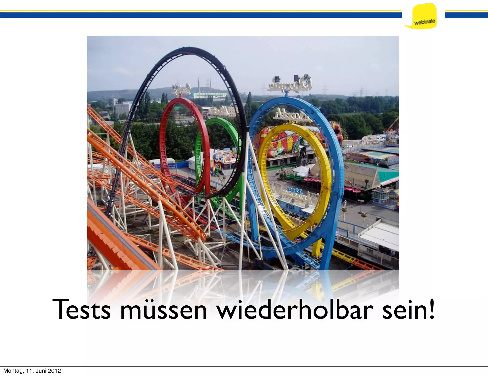 Tests müssen wiederholbar sein! Montag, 11. Juni 2012 