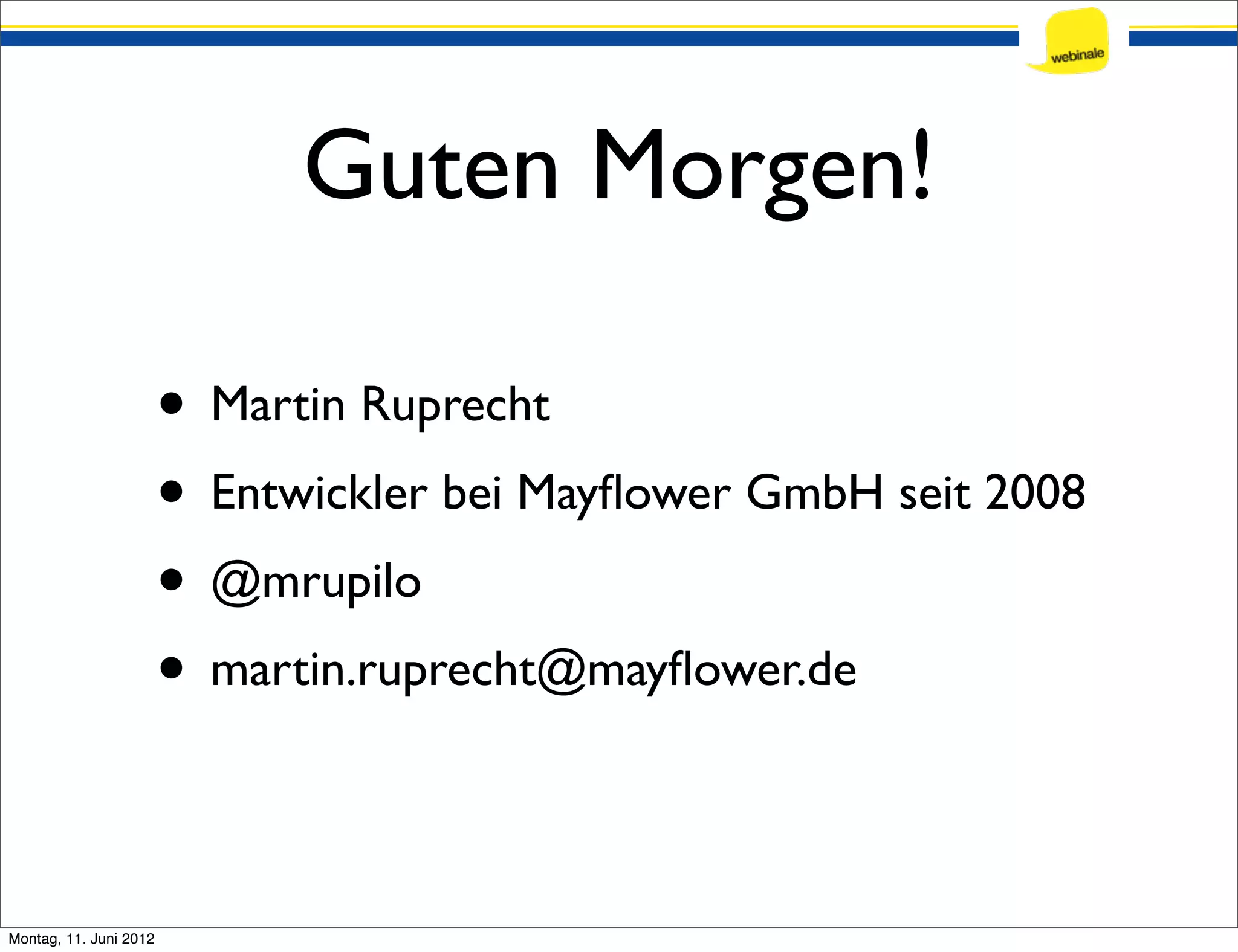 Guten Morgen! • Martin Ruprecht • Entwickler bei Mayﬂower GmbH seit 2008 • @mrupilo • martin.ruprecht@mayﬂower.de Montag, 11. Juni 2012 
