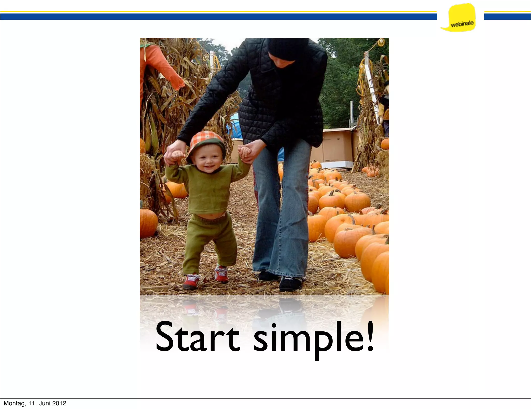 Start simple! Montag, 11. Juni 2012 