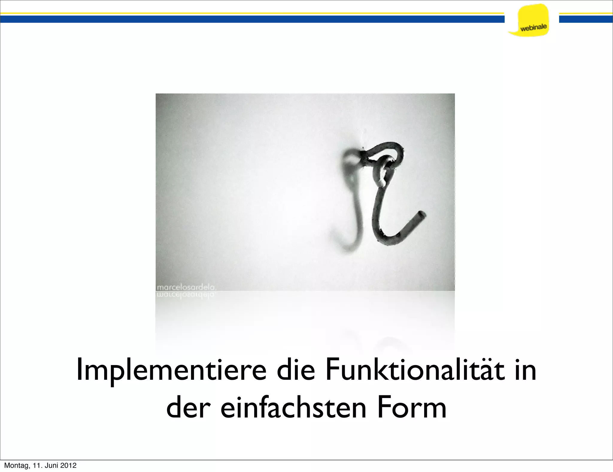 Implementiere die Funktionalität in der einfachsten Form Montag, 11. Juni 2012 