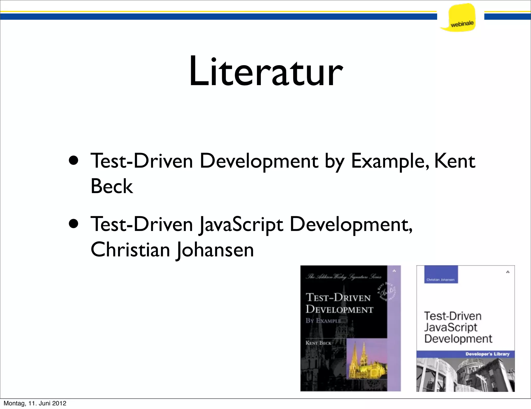 Literatur • Test-Driven Development by Example, Kent Beck • Test-Driven JavaScript Development, Christian Johansen Montag, 11. Juni 2012 