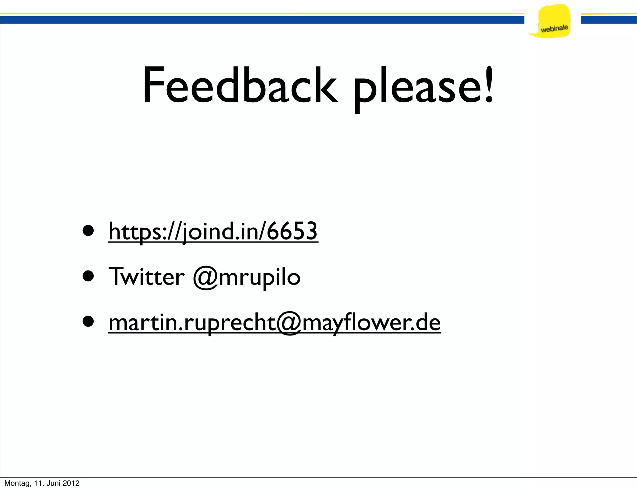 Feedback please! • https://joind.in/6653 • Twitter @mrupilo • martin.ruprecht@mayﬂower.de Montag, 11. Juni 2012 