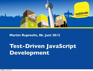 Martin Ruprecht, 06. Juni 2012


                Test-Driven JavaScript
                Development

Montag, 11. Juni 2012
 