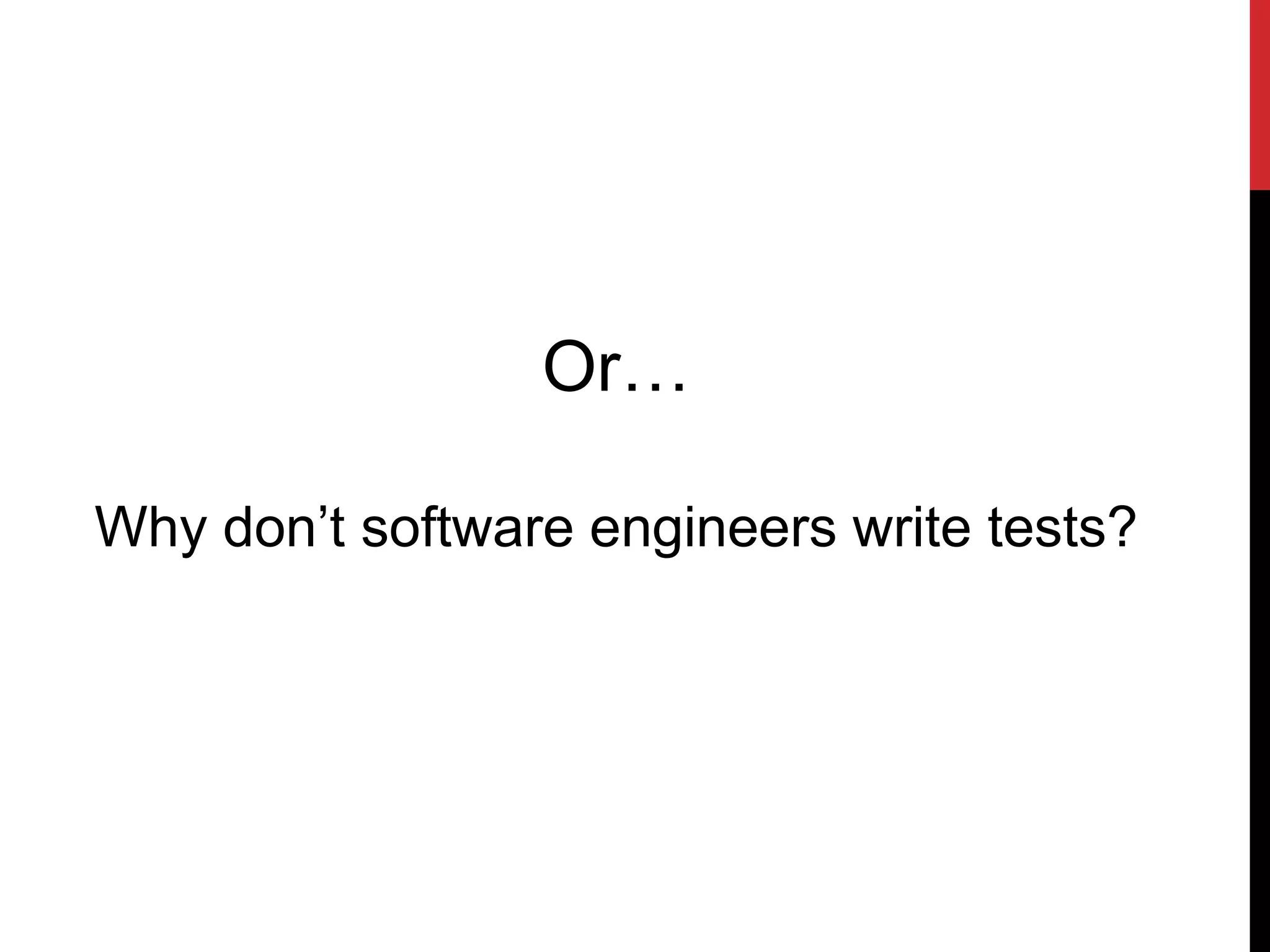 Or…
Why don’t software engineers write tests?
 