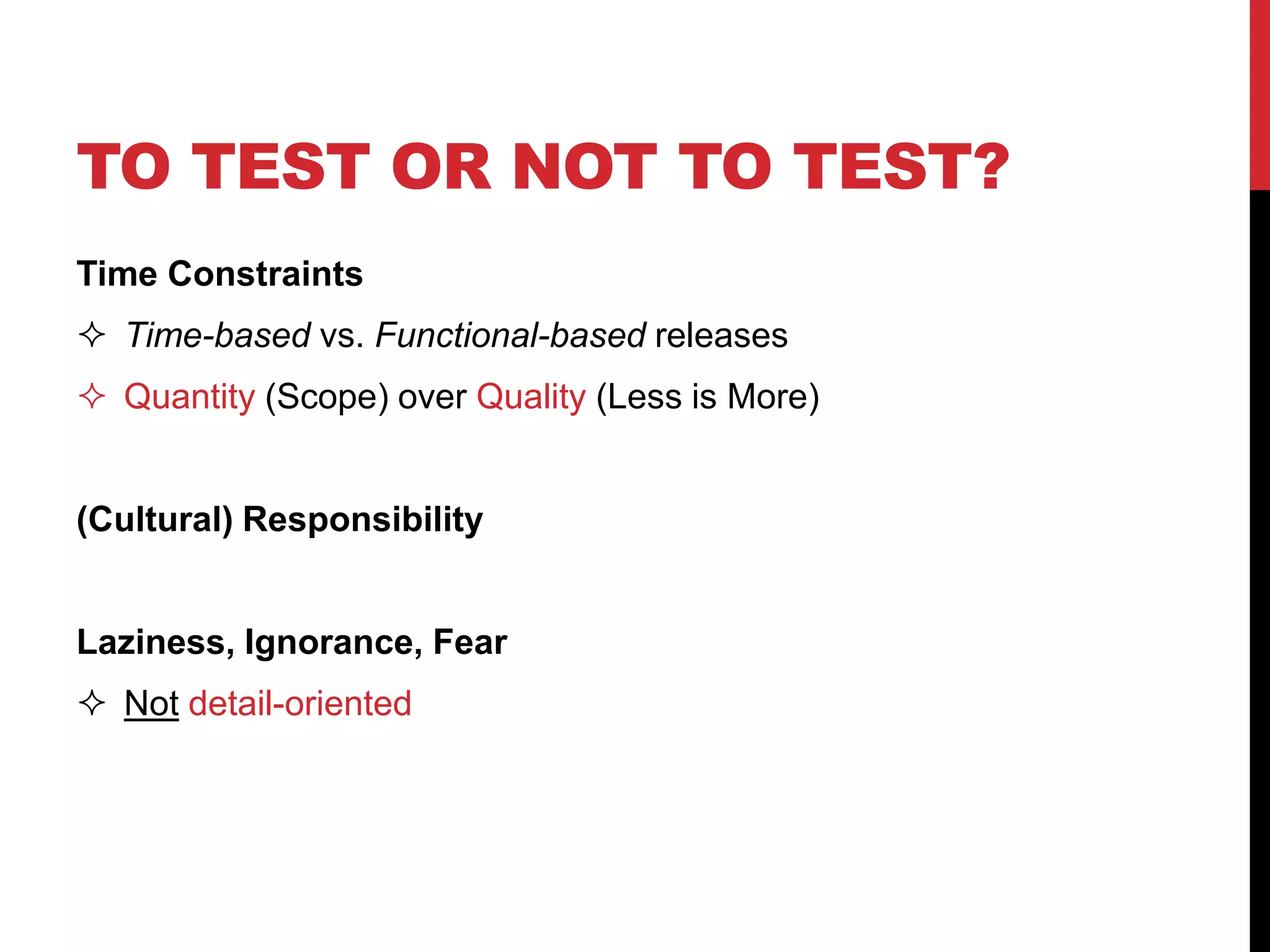 TO TEST OR NOT TO TEST?
Time Constraints
 Time-based vs. Functional-based releases
 Quantity (Scope) over Quality (Less is More)
(Cultural) Responsibility
Laziness, Ignorance, Fear
 Not detail-oriented
 