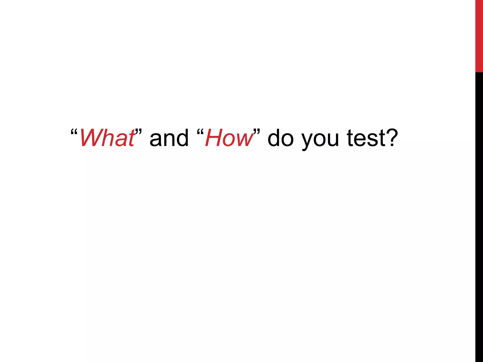 “What” and “How” do you test?
 