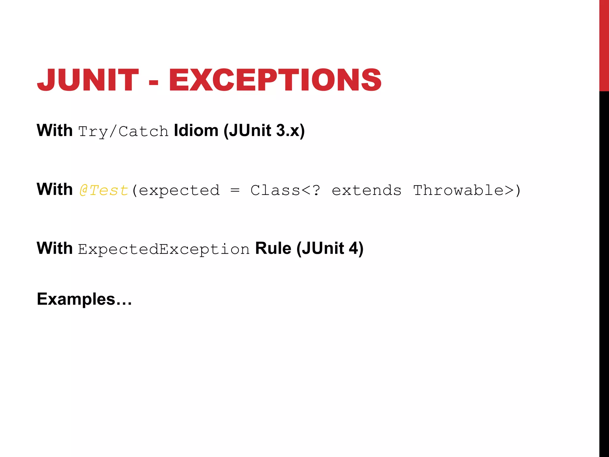 JUNIT - EXCEPTIONS
With Try/Catch Idiom (JUnit 3.x)
With @Test(expected = Class<? extends Throwable>)
With ExpectedException Rule (JUnit 4)
Examples…
 