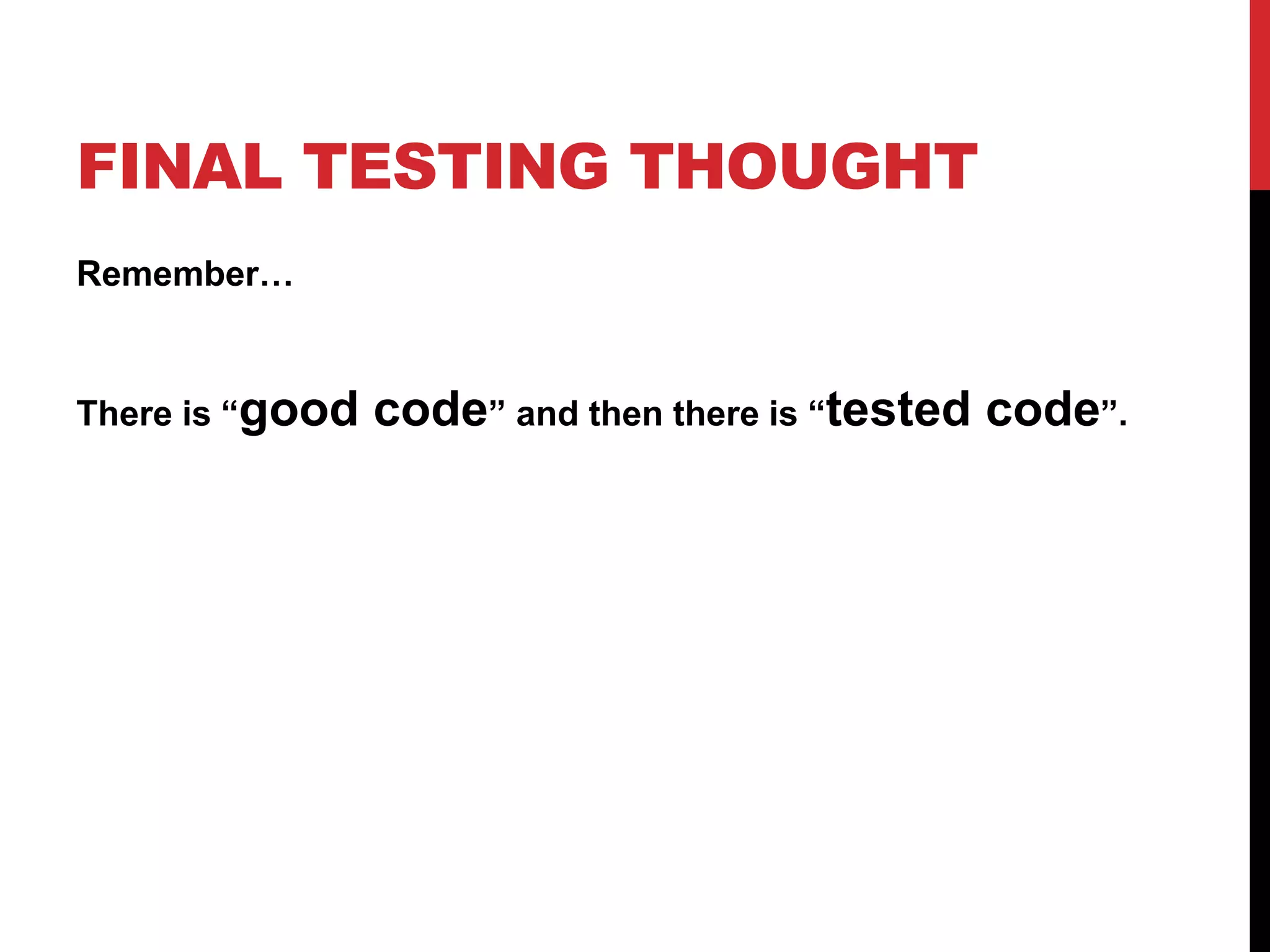 FINAL TESTING THOUGHT
Remember…
There is “good code” and then there is “tested code”.
 