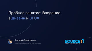 Пробное занятие: Введение
в Дизайн и UI UX
Виталий Прокопенко
!
Lead UX UI Designer at CHI Software
 