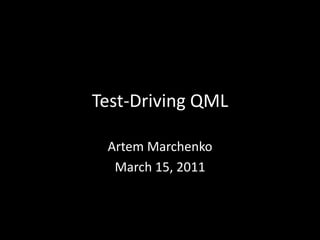 Test-Driving QML

 Artem Marchenko
  March 15, 2011
 