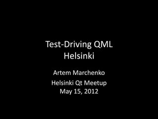 Test-Driving QML
     Helsinki
 Artem Marchenko
 Helsinki Qt Meetup
   May 15, 2012
 