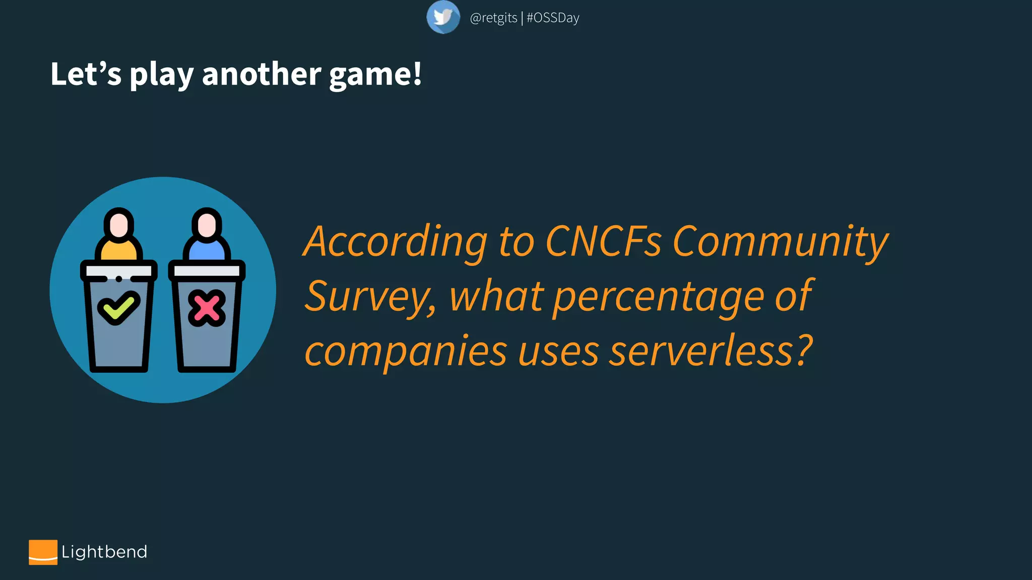 Let’s play another game!
According to CNCFs Community
Survey, what percentage of
companies uses serverless?
@retgits | #OSSDay
 