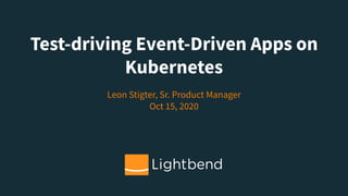 Test-driving Event-Driven Apps on
Kubernetes
Leon Stigter, Sr. Product Manager
Oct 15, 2020
 