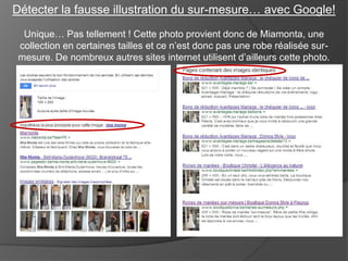Détecter la fausse illustration du sur-mesure… avec Google!
Unique… Pas tellement ! Cette photo provient donc de Miamonta, une
collection en certaines tailles et ce n’est donc pas une robe réalisée surmesure. De nombreux autres sites internet utilisent d’ailleurs cette photo.

 