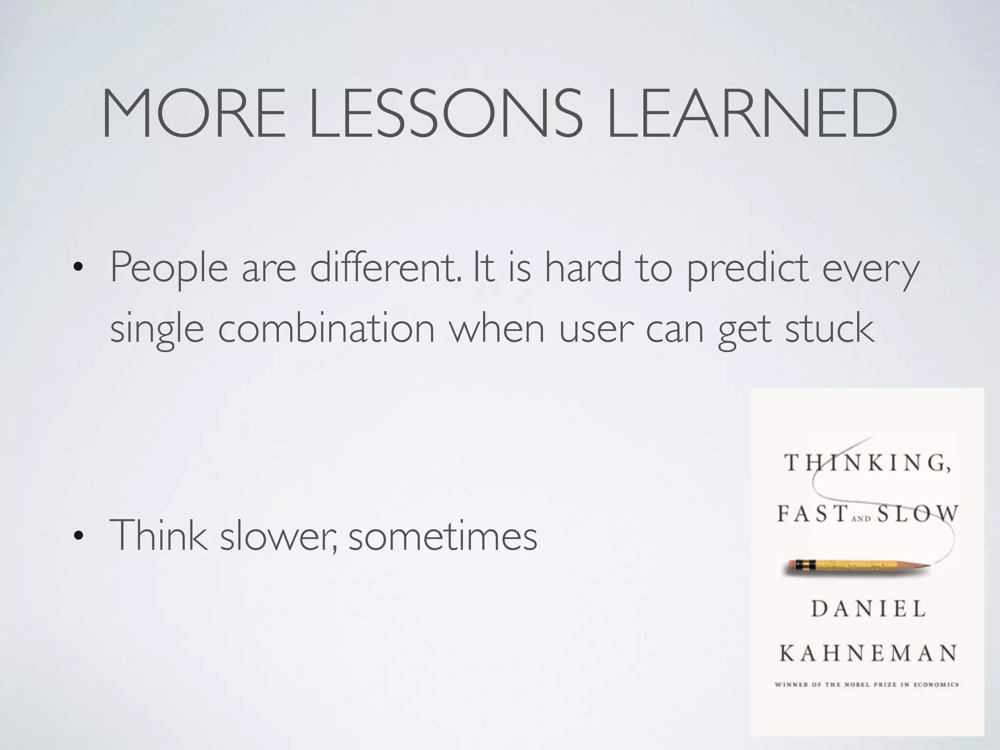 MORE LESSONS LEARNED
• People are different. It is hard to predict every
single combination when user can get stuck
• Think slower, sometimes
 