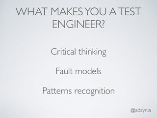WHAT MAKESYOU ATEST
ENGINEER?
Critical thinking
Fault models
Patterns recognition
@adzynia
 