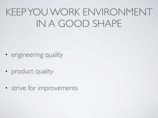 KEEPYOU WORK ENVIRONMENT
IN A GOOD SHAPE
• engineering quality
• product quality
• strive for improvements
 