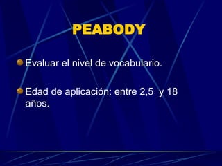PEABODY   Evaluar el nivel de vocabulario. Edad de aplicación: entre 2,5  y 18 años. 