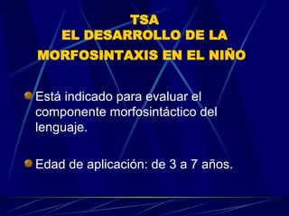 TSA EL DESARROLLO DE LA MORFOSINTAXIS EN EL NIÑO   Está indicado para evaluar el componente morfosintáctico del lenguaje.  Edad de aplicación: de 3 a 7 años.  