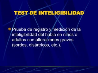 TEST DE INTELIGIBILIDAD Prueba de registro y medición de la inteligibilidad del habla en niños o adultos con alteraciones graves (sordos, disártricos, etc.).  