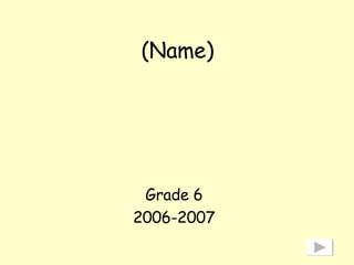 (Name) Grade 6 2006-2007 