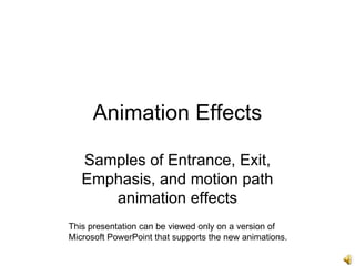 Animation Effects Samples of Entrance, Exit, Emphasis, and motion path animation effects This presentation can be viewed only on a version of Microsoft PowerPoint that supports the new animations. 