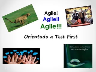 10
Agile!
Agile!!
Agile!!!
Orientado a Test First
 