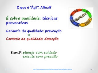 19
É sobre qualidade: técnicas
preventivas
Garantia da qualidade: prevenção
x
Controle da qualidade: detecção
Kentô: planeje com cuidado
execute com precisão
http://www.slideshare.net/barbaracabral/lean-software-testing
O que é “Ágil”, Afinal?
 