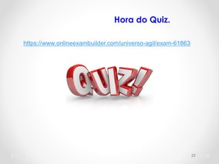 23
https://www.onlineexambuilder.com/universo-agil/exam-61863
Hora do Quiz.
 
