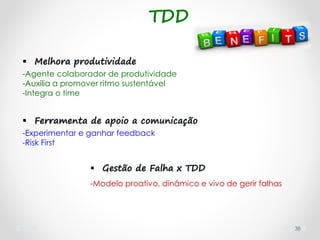 38
 Melhora produtividade
-Agente colaborador de produtividade
-Auxilia a promover ritmo sustentável
-Integra o time
 Ferramenta de apoio a comunicação
-Experimentar e ganhar feedback
-Risk First
 Gestão de Falha x TDD
-Modelo proativo, dinâmico e vivo de gerir falhas
TDD
 