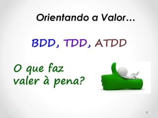 BDD, TDD, ATDD
O que faz
valer à pena?
52
Orientando a Valor…
 