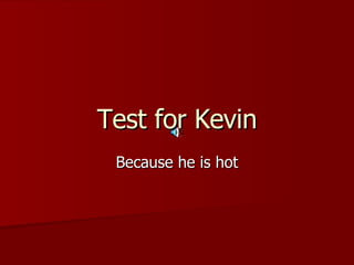 Test for Kevin Because he is hot 