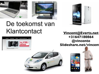 De toekomst van
Klantcontact        Vincent@Everts.net
                       +31647180864
                         @vincente
                  Slideshare.net/vincent
 