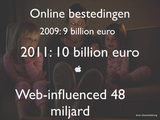 Online bestedingen
   2009: 9 billion euro

2011: 10 billion euro

Web-inﬂuenced 48
     miljard              bron: thuiswinkel.org
 