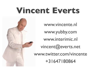 Vincent Everts
       www.vincente.nl
       www.yubby.com
      www.interimic.nl
     vincent@everts.net
   www.twitter.com/vincente
        +31647180864
 